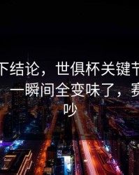 别急着下结论，世俱杯关键节点助教成焦点，一瞬间全变味了，赛后还在吵