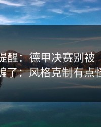 刚收到提醒：德甲决赛别被“稳”字骗了：风格克制有点怪
