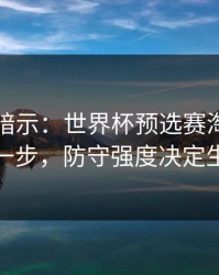 数据在暗示：世界杯预选赛淘汰赛到这一步，防守强度决定生死
