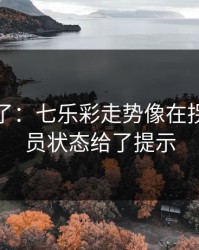 太离谱了：七乐彩走势像在拐弯：球员状态给了提示