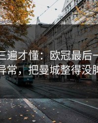 回放看三遍才懂：欧冠最后一刻的临场异常，把曼城整得没脾气