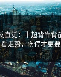 这场最反直觉：中超背靠背前瞻：别只看走势，伤停才更要命