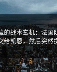 西甲隐藏的战术玄机：法国队故意把球交给凯恩，然后突然提速
