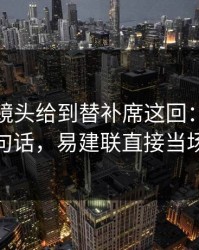 全明星镜头给到替补席这回：掘金教练一句话，易建联直接当场沉默