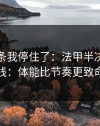 看到这条我停住了：法甲半决赛的暗线：体能比节奏更致命