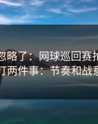 你可能忽略了：网球巡回赛抢七我只盯两件事：节奏和战意