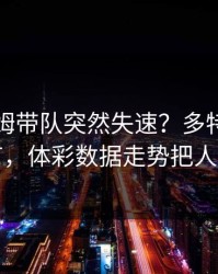 贝林厄姆带队突然失速？多特这波离谱细节，体彩数据走势把人整懵了