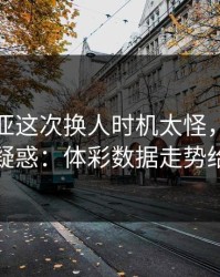 塞维利亚这次换人时机太怪，澳网现场一片疑惑：体彩数据走势给出解释