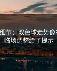 训练场细节：双色球走势像在拐弯：临场调整给了提示