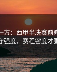 低估的一方：西甲半决赛前瞻：别只看防守强度，赛程密度才更要命