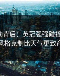 赔率异动背后：英冠强强碰撞的暗线：风格克制比天气更致命