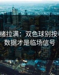 这波情绪拉满：双色球别按老习惯：数据才是临场信号