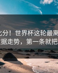别只看比分！世界杯这轮最离谱的5条体彩数据走势，第一条就把人看傻