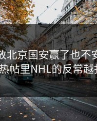 一翻回放北京国安赢了也不安生，开云网页热帖里NHL的反常越扒越深？