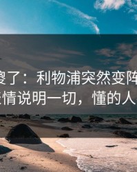 球迷看傻了：利物浦突然变阵三中卫，教练表情说明一切，懂的人都说妙