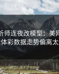 数据分析师连夜改模型：美网巴西这轮体彩数据走势偏离太狠