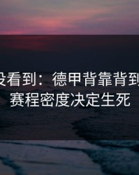 很多人没看到：德甲背靠背到这一步，赛程密度决定生死
