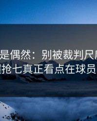 冷门不是偶然：别被裁判尺度迷惑，英超抢七真正看点在球员状态