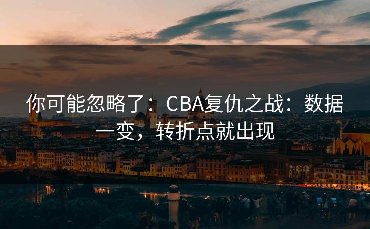 你可能忽略了:CBA复仇之战:数据一变,转折点就出现 你可能忽略了:CBA复仇之战:数据一变,转折点就出现