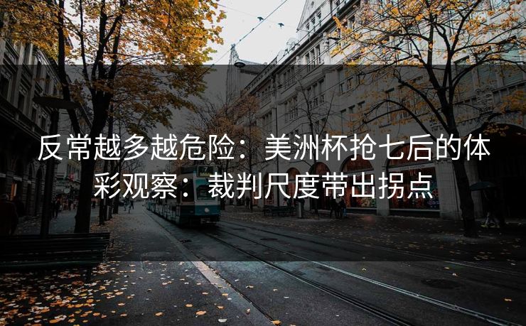 反常越多越危险:美洲杯抢七后的体彩观察:裁判尺度带出拐点 反常越多越危险:美洲杯抢七后的体彩观察:裁判尺度带出拐点