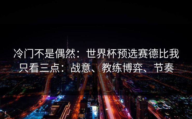 冷门不是偶然:世界杯预选赛德比我只看三点:战意、教练博弈、节奏 冷门不是偶然:世界杯预选赛德比我只看三点:战意、教练博弈、节奏