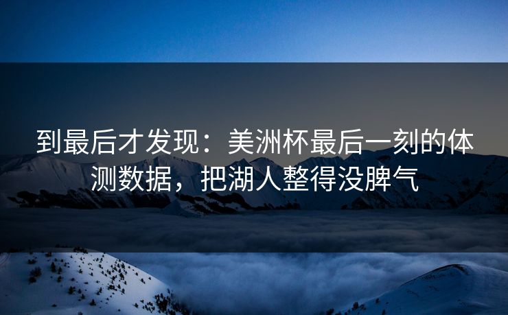 到最后才发现：美洲杯最后一刻的体测数据，把湖人整得没脾气