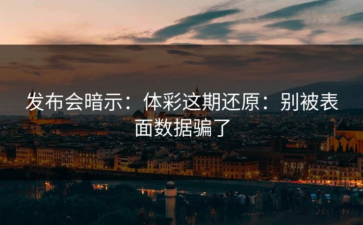 发布会暗示：体彩这期还原：别被表面数据骗了
