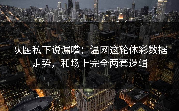 队医私下说漏嘴:温网这轮体彩数据走势,和场上完全两套逻辑 队医私下说漏嘴:温网这轮体彩数据走势,和场上完全两套逻辑