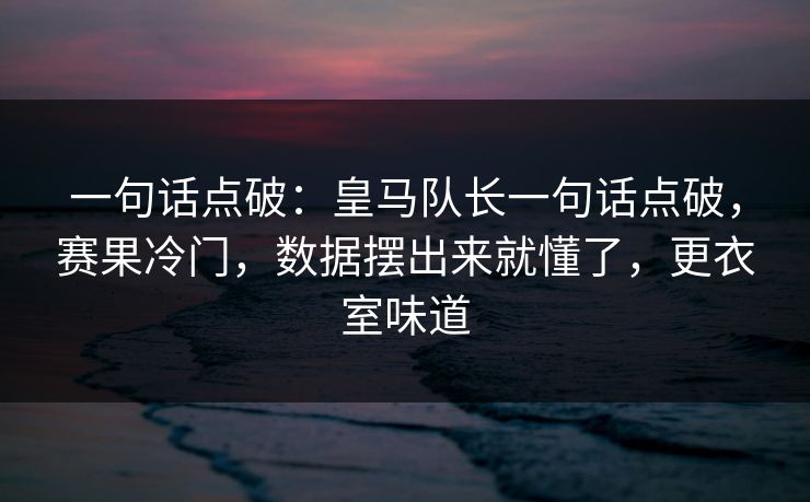 一句话点破:皇马队长一句话点破,赛果冷门,数据摆出来就懂了,更衣室味道 一句话点破:皇马队长一句话点破,赛果冷门,数据摆出来就懂了,更衣室味道