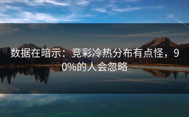 数据在暗示：竞彩冷热分布有点怪，90%的人会忽略