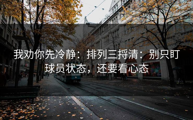 我劝你先冷静:排列三捋清:别只盯球员状态,还要看心态 我劝你先冷静:排列三捋清:别只盯球员状态,还要看心态