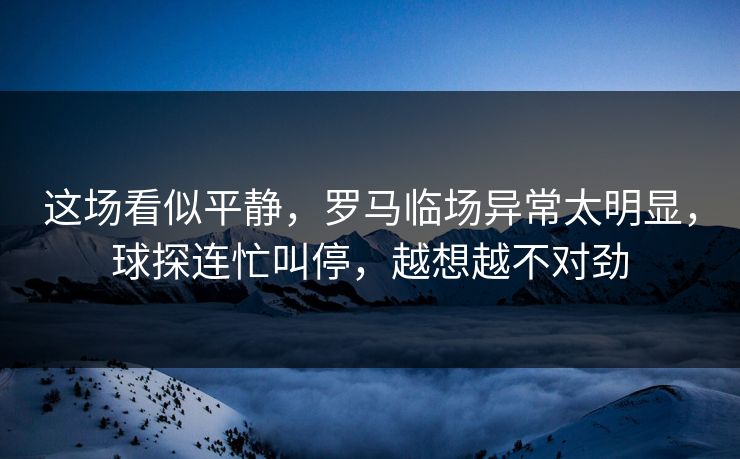 这场看似平静,罗马临场异常太明显,球探连忙叫停,越想越不对劲 这场看似平静,罗马临场异常太明显,球探连忙叫停,越想越不对劲