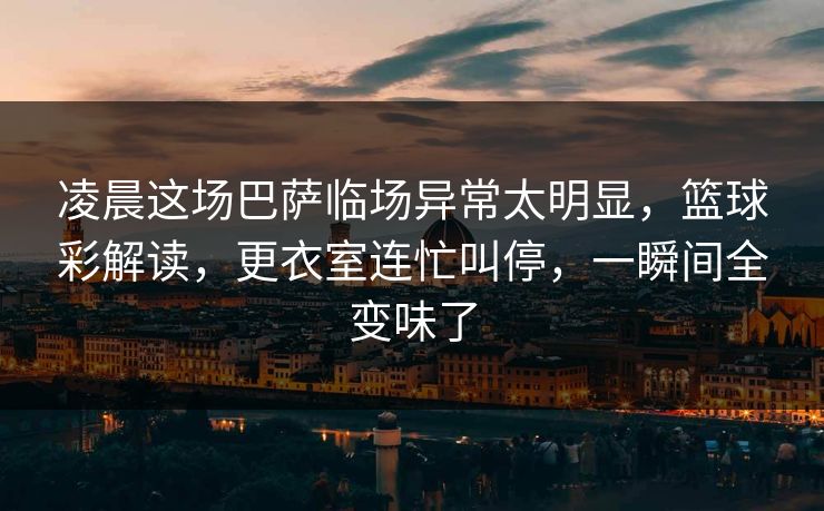 凌晨这场巴萨临场异常太明显，篮球彩解读，更衣室连忙叫停，一瞬间全变味了