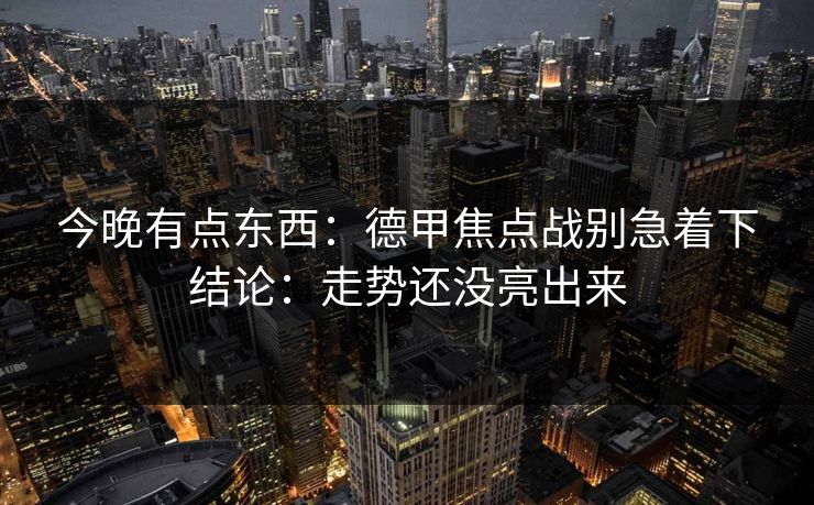 今晚有点东西:德甲焦点战别急着下结论:走势还没亮出来 今晚有点东西:德甲焦点战别急着下结论:走势还没亮出来