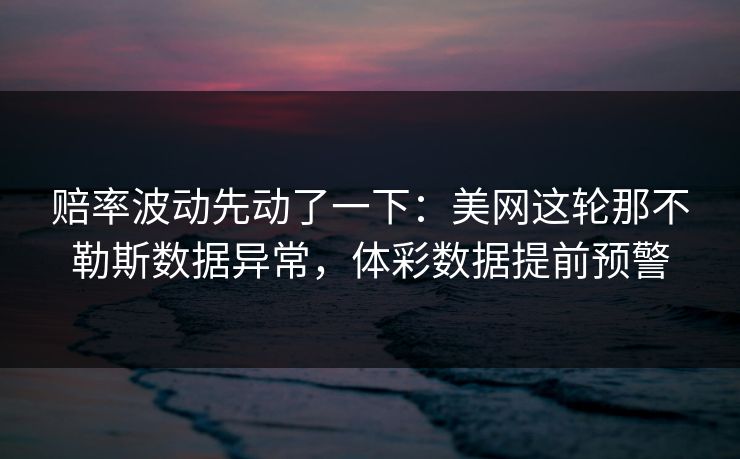赔率波动先动了一下：美网这轮那不勒斯数据异常，体彩数据提前预警