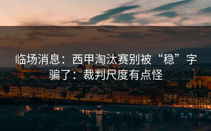 临场消息：西甲淘汰赛别被“稳”字骗了：裁判尺度有点怪