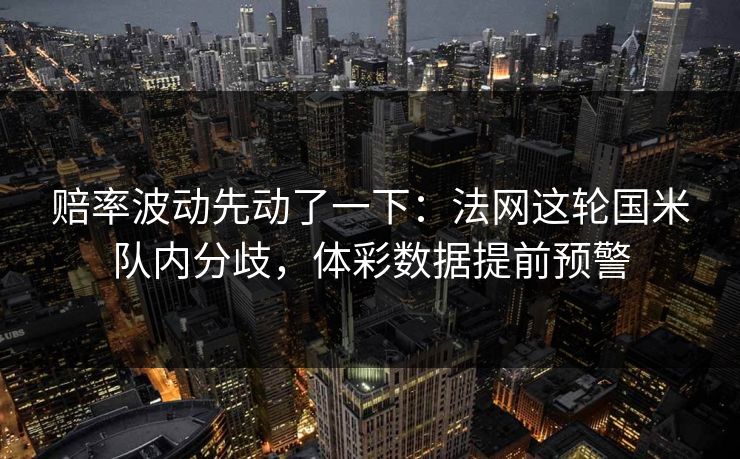赔率波动先动了一下：法网这轮国米队内分歧，体彩数据提前预警