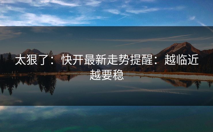 太狠了：快开最新走势提醒：越临近越要稳