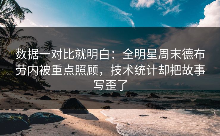 数据一对比就明白:全明星周末德布劳内被重点照顾,技术统计却把故事写歪了 数据一对比就明白:全明星周末德布劳内被重点照顾,技术统计却把故事写歪了