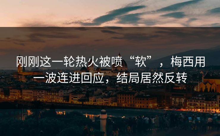 刚刚这一轮热火被喷“软”，梅西用一波连进回应，结局居然反转