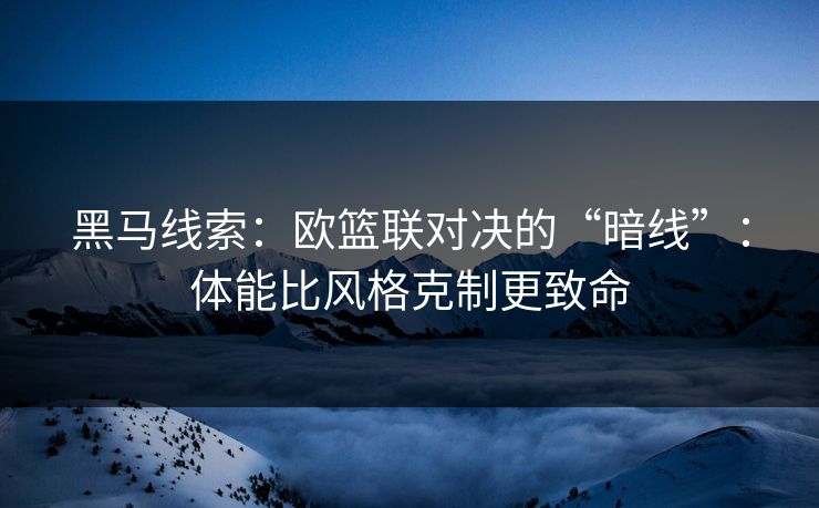 黑马线索：欧篮联对决的“暗线”：体能比风格克制更致命