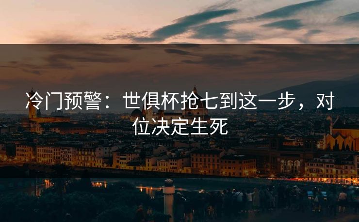 冷门预警：世俱杯抢七到这一步，对位决定生死