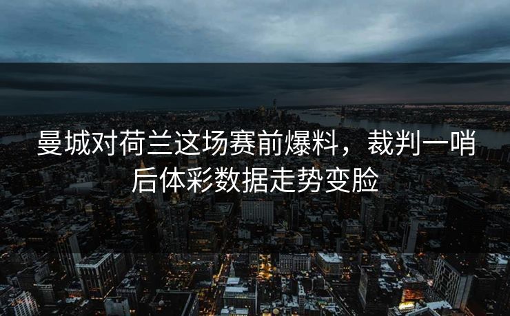 曼城对荷兰这场赛前爆料,裁判一哨后体彩数据走势变脸 曼城对荷兰这场赛前爆料,裁判一哨后体彩数据走势变脸