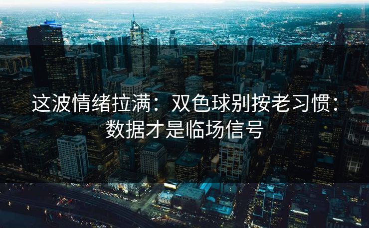 这波情绪拉满：双色球别按老习惯：数据才是临场信号