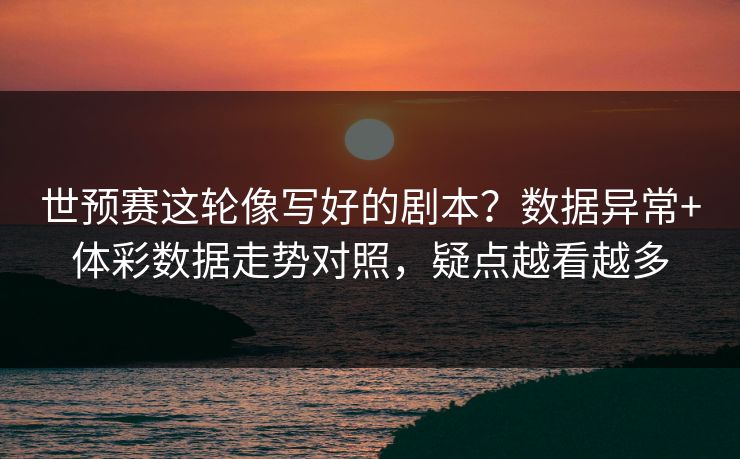 世预赛这轮像写好的剧本?数据异常+体彩数据走势对照,疑点越看越多 世预赛这轮像写好的剧本?数据异常+体彩数据走势对照,疑点越看越多