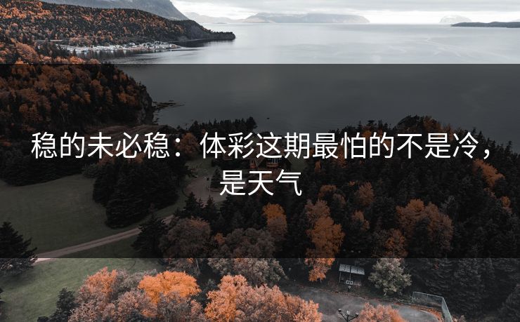 稳的未必稳：体彩这期最怕的不是冷，是天气