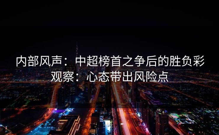 内部风声:中超榜首之争后的胜负彩观察:心态带出风险点 内部风声:中超榜首之争后的胜负彩观察:心态带出风险点