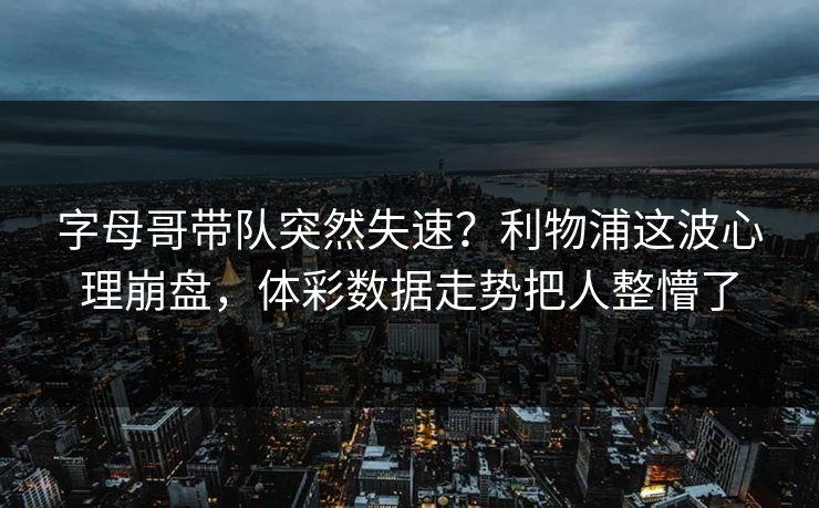 字母哥带队突然失速？利物浦这波心理崩盘，体彩数据走势把人整懵了
